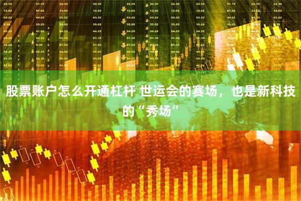 股票账户怎么开通杠杆 世运会的赛场，也是新科技的“秀场”