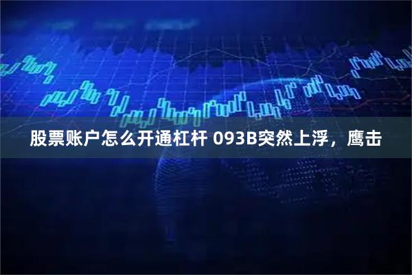 股票账户怎么开通杠杆 093B突然上浮，鹰击