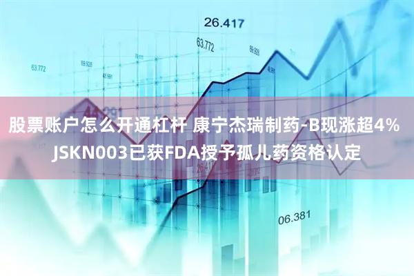 股票账户怎么开通杠杆 康宁杰瑞制药-B现涨超4% JSKN003已获FDA授予孤儿药资格认定