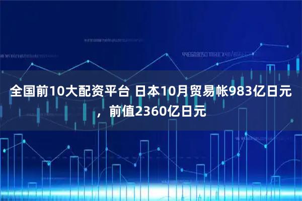 全国前10大配资平台 日本10月贸易帐983亿日元，前值2360亿日元