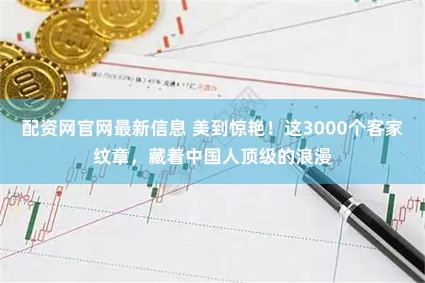 配资网官网最新信息 美到惊艳！这3000个客家纹章，藏着中国人顶级的浪漫